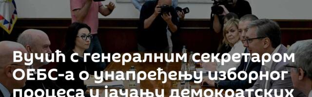 Вучић с генералним секретаром ОЕБС-а о унапређењу изборног процеса и јачању демократских институција