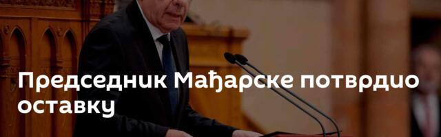Председник Мађарске потврдио оставку