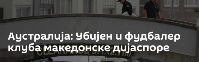 Аустралија: Убијен и фудбалер клуба македонске дијаспоре