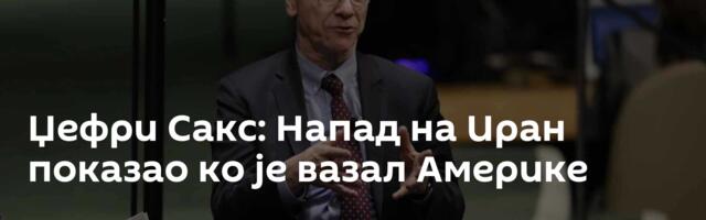 Џефри Сакс: Напад на Иран показао ко је вазал Америке