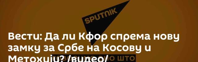 Вести: Да ли Кфор спрема нову замку за Србе на Косову и Метохији? /видео/
