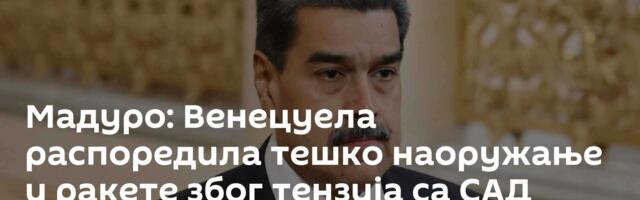 Мадуро: Венецуела распоредила тешко наоружање и ракете због тензија са САД