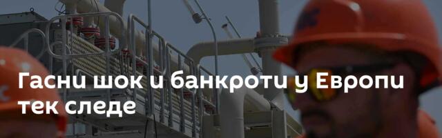 Гасни шок и банкроти у Европи тек следе