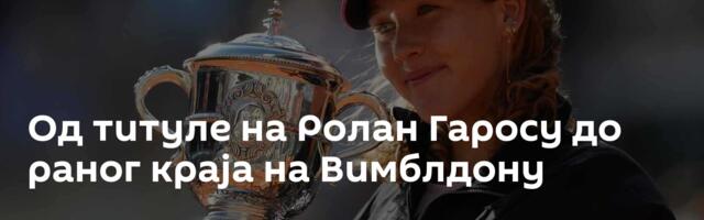 Од титуле на Ролан Гаросу до раног краја на Вимблдону