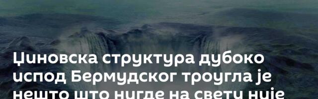 Џиновска структура дубоко испод Бермудског троугла је нешто што нигде на свету није виђено