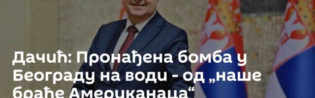 Дачић: Пронађена бомба у Београду на води - од „наше браће Американаца“