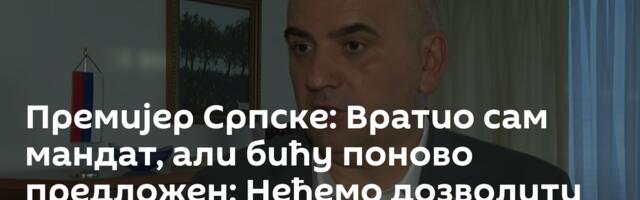 Премијер Српске: Вратио сам мандат, али бићу поново предложен; Нећемо дозволити правни вакум