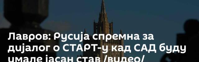 Лавров: Русија спремна за дијалог о СТАРТ-у кад САД буду имале јасан став /видео/