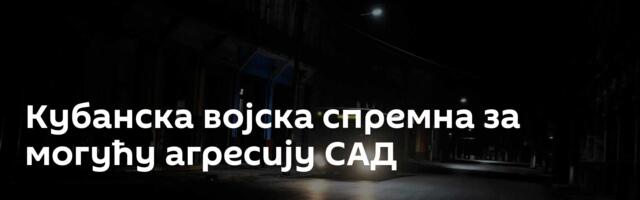 Кубанска војска спремна за могућу агресију САД