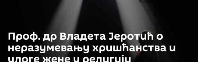 Проф. др Владета Јеротић о неразумевању хришћанства и улоге жене у религији