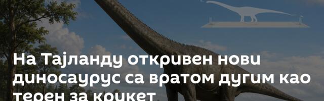 На Тајланду откривен нови диносаурус са вратом дугим као терен за крикет