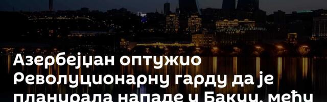 Азербејџан оптужио Револуционарну гарду да је планирала нападе у Бакуу, међу циљевима и нафтовод