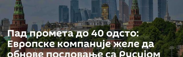 Пад промета до 40 одсто: Европске компаније желе да обнове пословање са Русијом