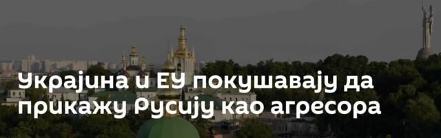 Украјина и ЕУ покушавају да прикажу Русију као агресора