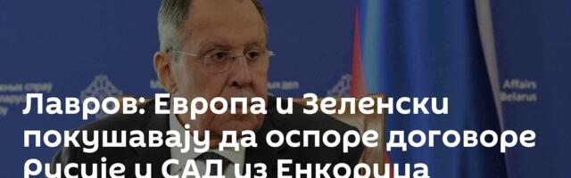 Лавров: Европа и Зеленски покушавају да оспоре договоре Русије и САД из Енкориџа
