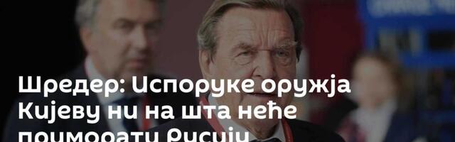 Шредер: Испоруке оружја Кијеву ни на шта неће приморати Русију