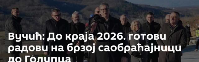 Вучић: До краја 2026. готови радови на брзој саобраћајници до Голупца