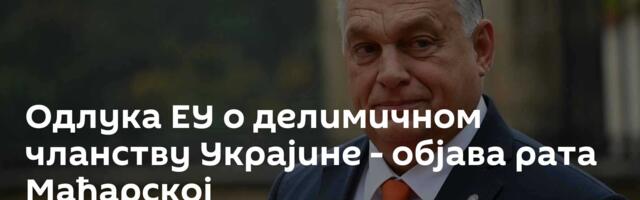 Одлука ЕУ о делимичном чланству Украјине - објава рата Мађарској