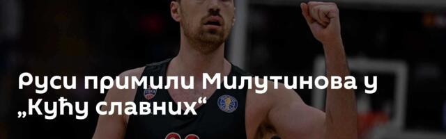 Руси примили Милутинова у „Кућу славних“