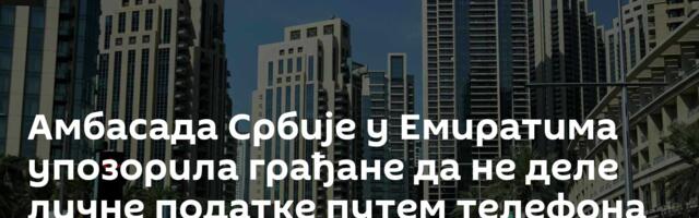 Амбасада Србије у Емиратима упозорила грађане да не деле личне податке путем телефона