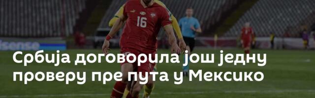 Србија договорила још једну проверу пре пута у Мексико