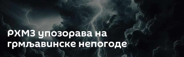 РХМЗ упозорава на грмљавинске непогоде
