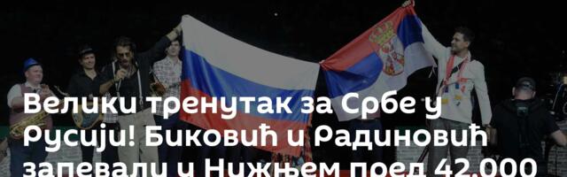 Велики тренутак за Србе у Русији! Биковић и Радиновић запевали у Нижњем пред 42.000 навијача