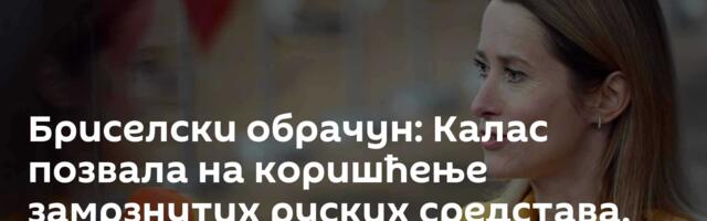 Бриселски обрачун: Калас позвала на коришћење замрзнутих руских средстава, Белгија против