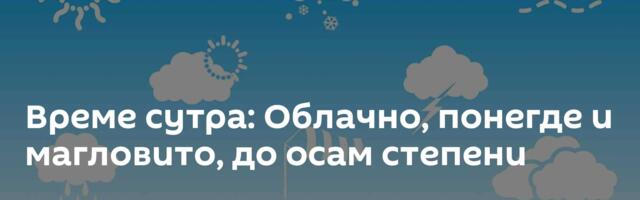 Време сутра: Облачно, понегде и магловито, до осам степени