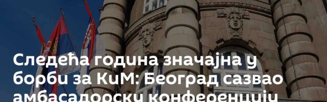 Следећа година значајна у борби за КиМ: Београд сазвао амбасадорску конференцију
