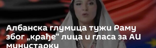 Албанска глумица тужи Раму због „крађе“ лица и гласа за АИ министарку