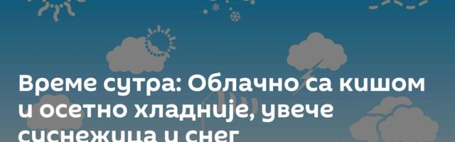 Време сутра: Облачно са кишом и осетно хладније, увече суснежица и снег