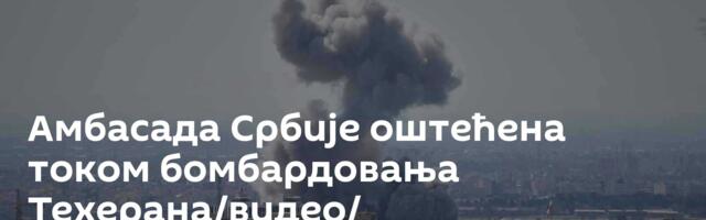 Амбасада Србије оштећена током бомбардовања Техерана/видео/