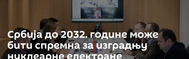 Србија до 2032. године може бити спремна за изградњу нуклеарне електране