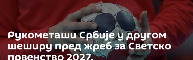 Рукометаши Србије у другом шеширу пред жреб за Светско првенство 2027.