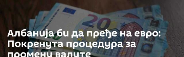 Албанија би да пређе на евро: Покренута процедура за промену валуте