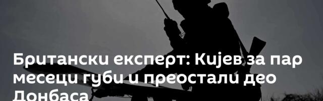Британски експерт: Кијев за пар месеци губи  и преостали део Донбаса
