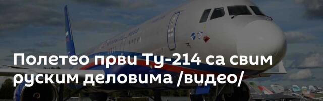 Полетео први Ту-214 са свим руским деловима /видео/