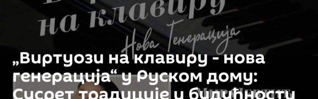 „Виртуози на клавиру - нова генерација“ у Руском дому: Сусрет традиције и будућности класичне музике