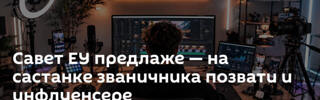Савет ЕУ предлаже — на састанке званичника позвати и инфлуенсере