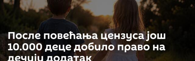После повећања цензуса још 10.000 деце добило право на дечији додатак