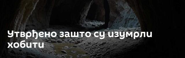 Утврђено зашто су изумрли хобити
