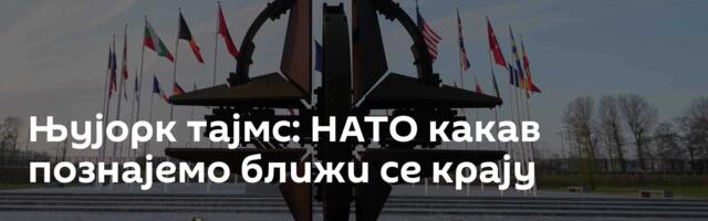 Њујорк тајмс: НАТО какав познајемо ближи се крају