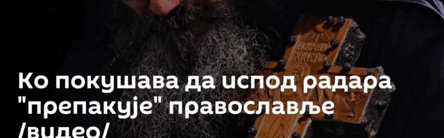 Ко покушава да испод радара "препакује" православље /видео/