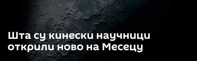 Шта су кинески научници открили ново на Месецу
