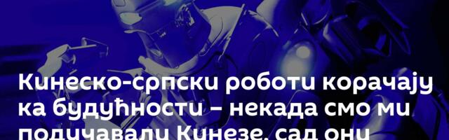 Кинеско-српски роботи корачају ка будућности – некада смо ми подучавали Кинезе, сад они долазе нама