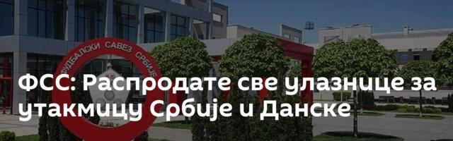 ФСС: Распродате све улазнице за утакмицу Србије и Данске