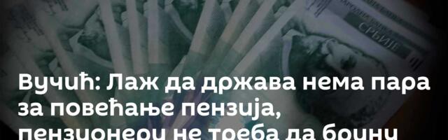 Вучић: Лаж да држава нема пара за повећање пензија, пензионери не треба да брину