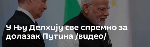 У Њу Делхију све спремно за долазак Путина /видео/