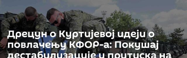 Дрецун о Куртијевој идеји о повлачењу КФОР-а: Покушај дестабилизације и притиска на Србе